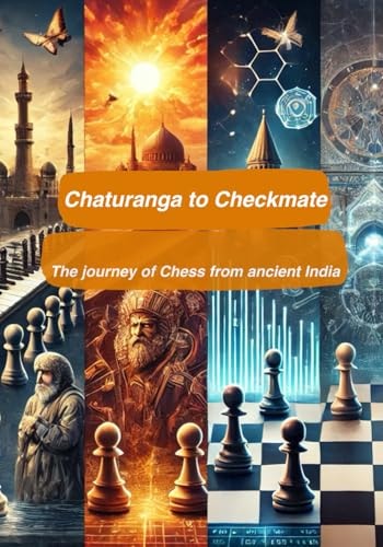 Chaturanga to Checkmate The Journey of Chess from Ancient India!: A Walk Through the History of the Game of Chess - From Ancient to India to Modern Day Supercomputers.