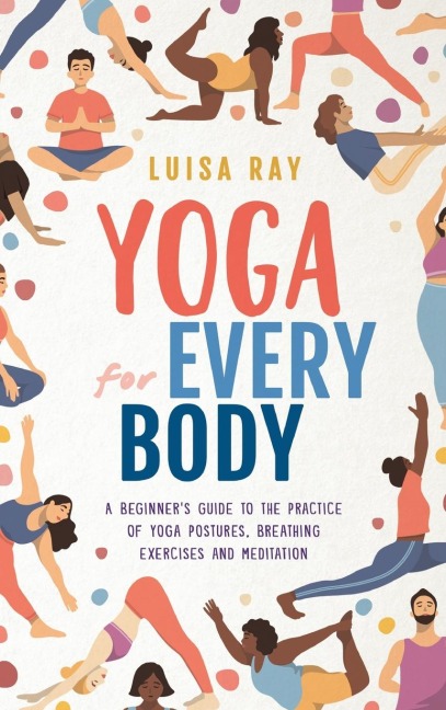 Yoga for Every Body: A beginners guide to the practice of yoga postures, breathing exercises and meditation