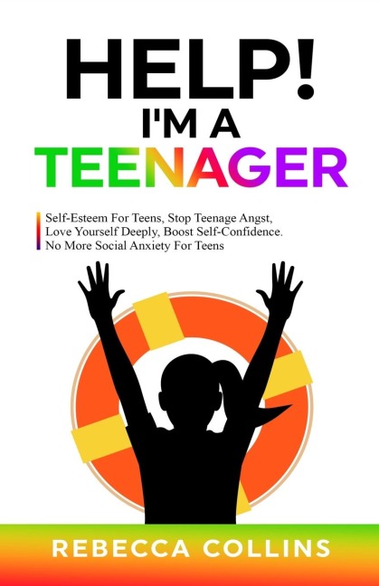 Help! Im A Teenager: Self-Esteem For Teens, Stop Teenage Angst, Love Yourself Deeply, Boost Self-Confidence. No More Social Anxiety For Teens