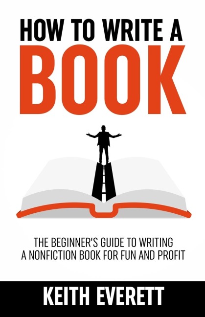 How To Write A Book: The Beginners Guide To Writing A Nonfiction Book For Fun And Profit