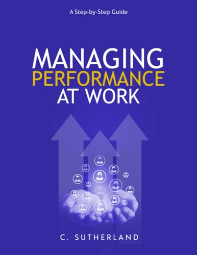 Managing Performance at Work A Step-by-step Guide