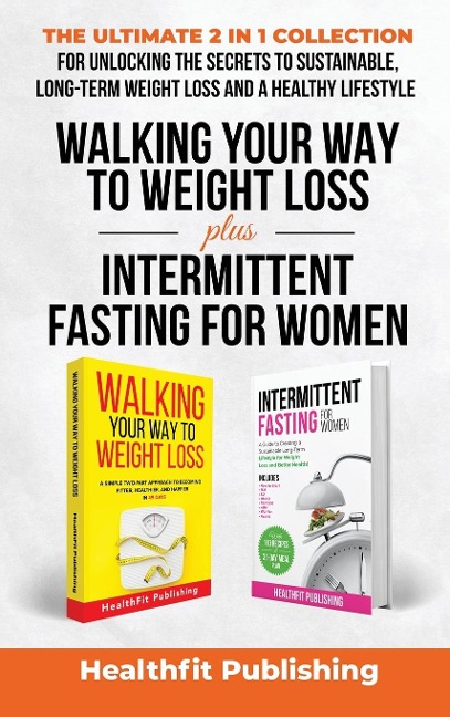 Walking Your Way to Weight Loss Plus Intermittent Fasting for Women: The Ultimate 2 in 1 Collection for Unlocking the Secrets to Sustainable, Long-Term Weight Loss and a Healthy Lifestyle