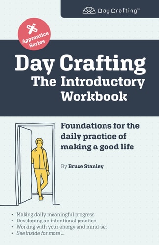 Day Crafting The Introductory Workbook: Foundations for the Daily Practice of Making a Good Life