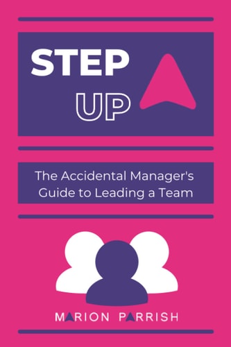Step Up The Accidental Manager's Guide to Leading a Team