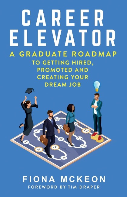 Career Elevator: A Graduate Roadmap to Getting Hired, Promoted, and Creating Your Dream Job