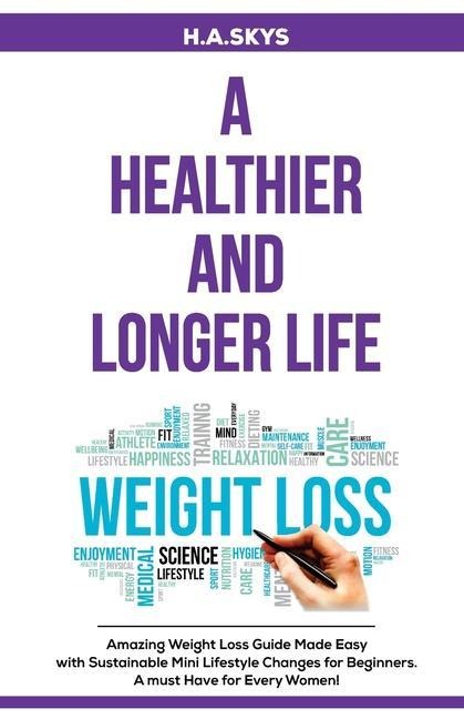 A Healthier and Longer Life: Amazing Weight Loss Guide Made Easy with Sustainable Mini Lifestyle Changes for Beginners. A must Have for Every Women!