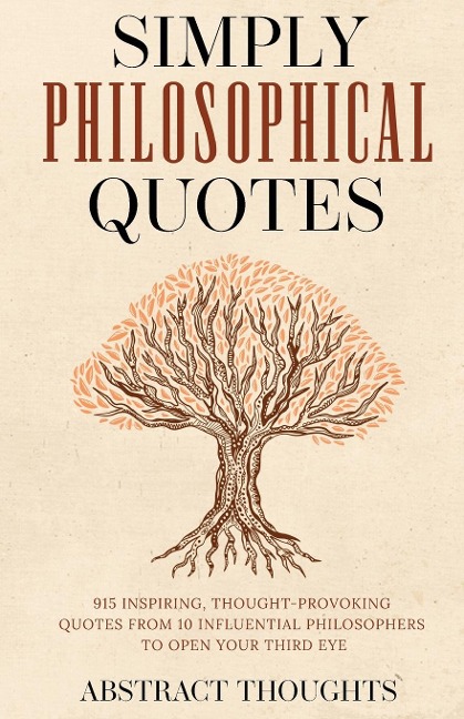 Simply Philosophical Quotes: 915 Inspiring, Thought-Provoking Quotes from 10 Influential Philosophers to Open Your Third Eye
