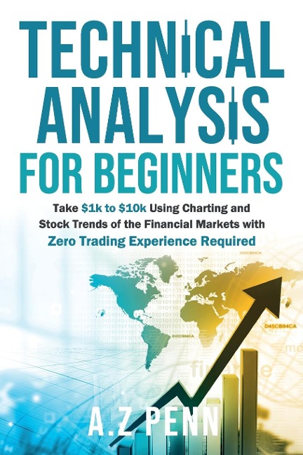 Technical Analysis for Beginners: Take $1k to $10k Using Charting and Stock Trends of the Financial Markets with Zero Trading Experience Required