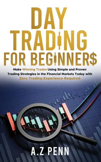 Day Trading for Beginners: Make Winning Trades Using Simple and Proven  Trading Strategies in the Financial Markets Today  with Zero Trading Experience Required