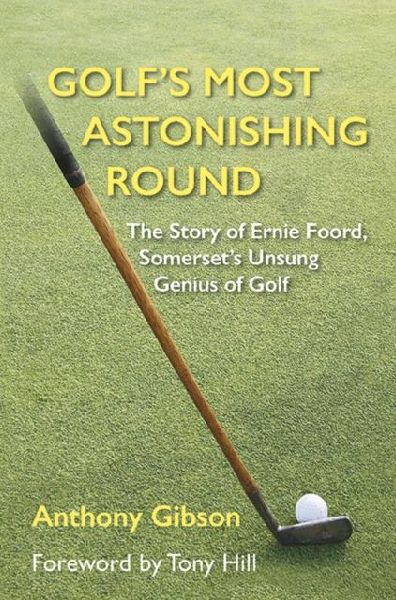 Golfs Most Astonishing Round: The Story of Ernie Foord, Somersets Unsung Genius of Golf