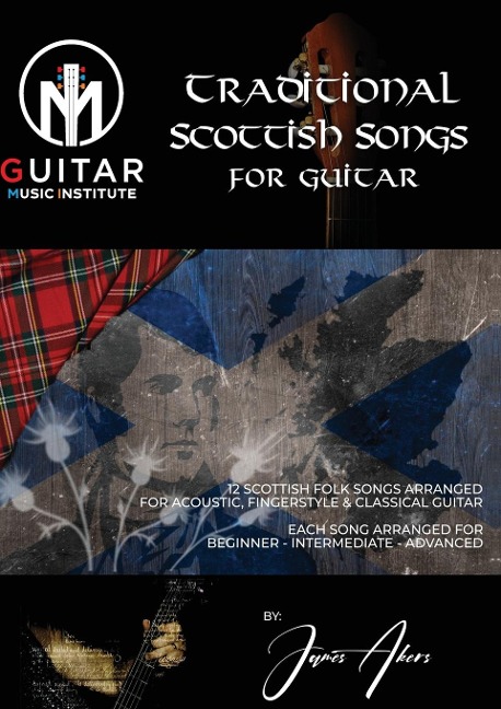 TRADITIONAL SCOTTISH SONGS FOR GUITAR: 12 Scottish folk songs arranged for acoustic, fingerstyle and classical guitar each song arranged for beginner - intermediate - advanced