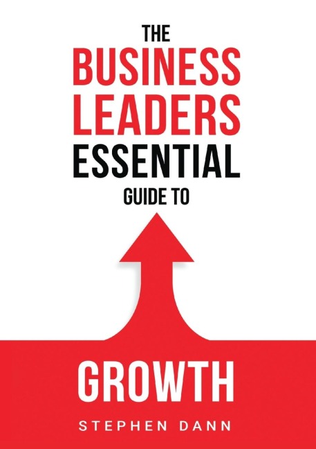 The Business Leaders Essential Guide to Growth: How to Grow your Business with confidence, control and reward.