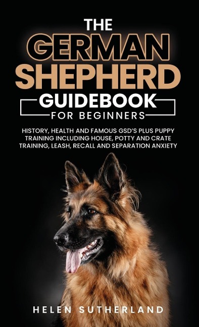 Training Guide For New German Shepherd Owners: History, Health and Famous GSDs Plus Puppy Training including House, Potty and Crate Training, Leash, Recall and Separation Anxiety Paperback