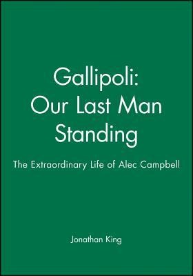 Gallipoli: Our Last Man Standing: The Extraordinary Life of Alec Campbell