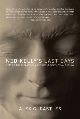 Ned Kellys Last Days: Setting the Record Straight on the Death of an Outlaw