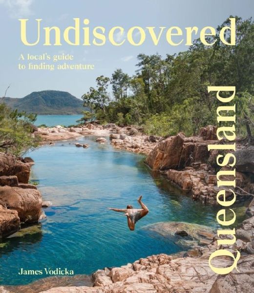 Undiscovered Queensland: A Locals Guide to Finding Adventure