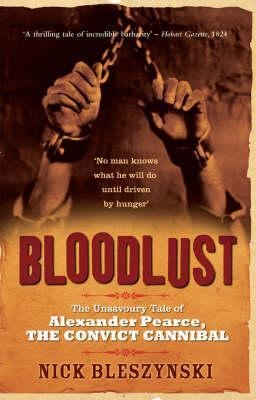 Bloodlust: The Unsavoury Tale of Alexander Pearce, the Convict Cannibal