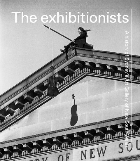 The Exhibitionists: A History of Sydney's Art Gallery of New South Wales