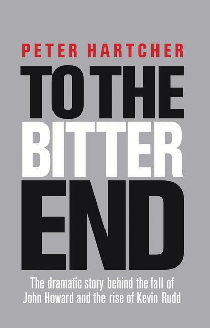 To the Bitter End: The Dramatic Story of the Fall of John Howard and the Rise of Kevin Rudd