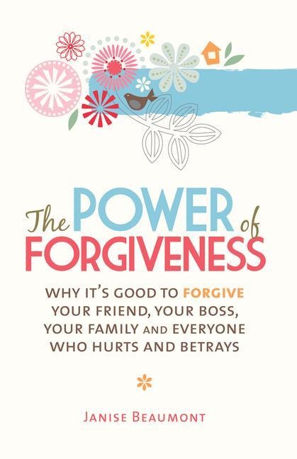 The Power of Forgiveness: Why Its Good to Forgive Your Friend, Your Boss, Your Family and Everyone Who Hurts and Betrays