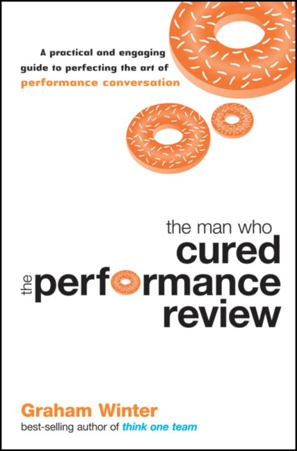 The Man Who Cured the Performance Review: A Practical and Engaging Guide to Perfecting the Art of Performance Conversation