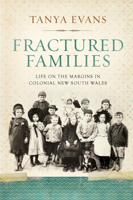 Fractured Families: Life on the margins in colonial New South Wales : Life on the margins in colonial New South Wales Tanya Evans
