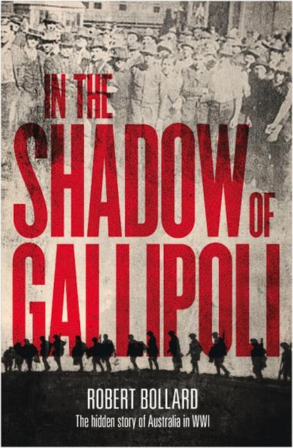 In the Shadow of Gallipoli: The Hidden Story of Australia in WWI