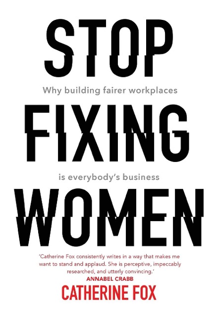 Stop Fixing Women: Why building fairer workplaces is everybodys business
