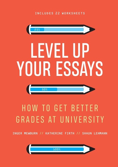 Level Up Your Essays: How to get better grades at university: How to get better grades at university , , : How to get better grades at university , , Shaun Lehmann: How to get better grades at university , Katherine Firth, Shaun Lehmann