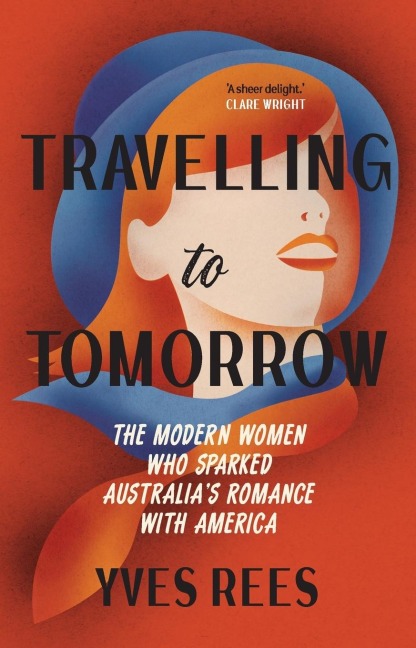 Travelling to Tomorrow: How Australias modern women pioneered our romance with the United States