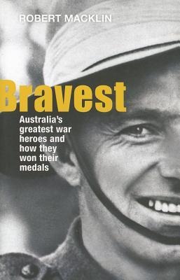 Bravest: Australias Greatest War Heroes and How They Won Their Medals