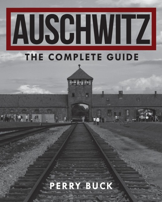 Auschwitz: The Complete Guide