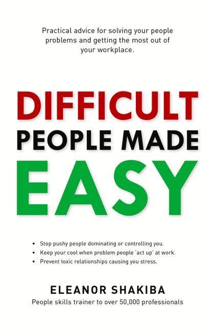 Difficult People Made Easy: Practical Advice for Solving Your People Problems and Getting the Most Out of Your Workplace