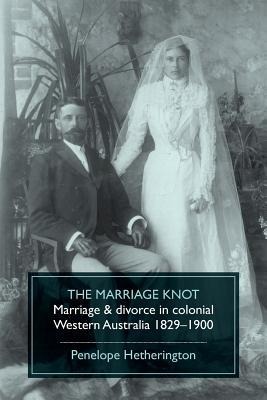 The Marriage Knot: Marriage and divorce in colonial Western Australia 1829-1900