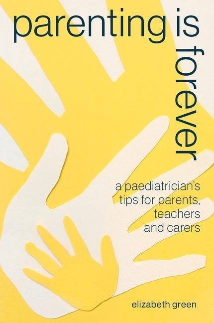 Parenting Is Forever: A Paediatricians Tips for Parents, Teachers and Carers