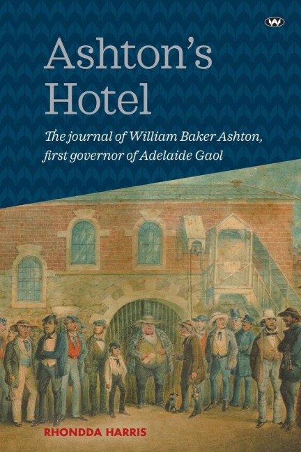 Ashtons Hotel: The journal of William Baker Ashton, first governor of the Adelaide Gaol