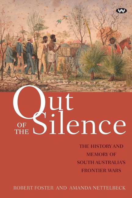 Out of the Silence: The history and memory of South Australias frontier wars