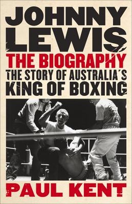 Johnny Lewis: The Biography: The Story of Australias King of Boxing