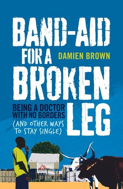 Band-Aid for a Broken Leg: Being a Doctor with No Borders (and Other Ways to Stay Single)