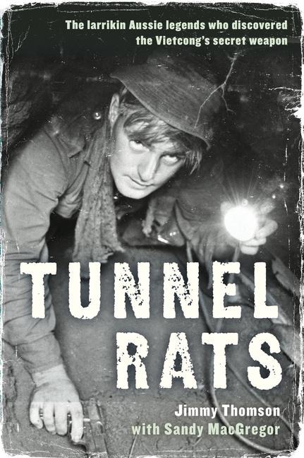 Tunnel Rats: The Larrikin Aussie Legends Who Discovered the Vietcongs Secret Weapon