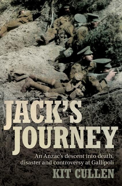 Jack's Journey: An Anzac's Descent Into Death, Disaster and Controversy at Gallipoli