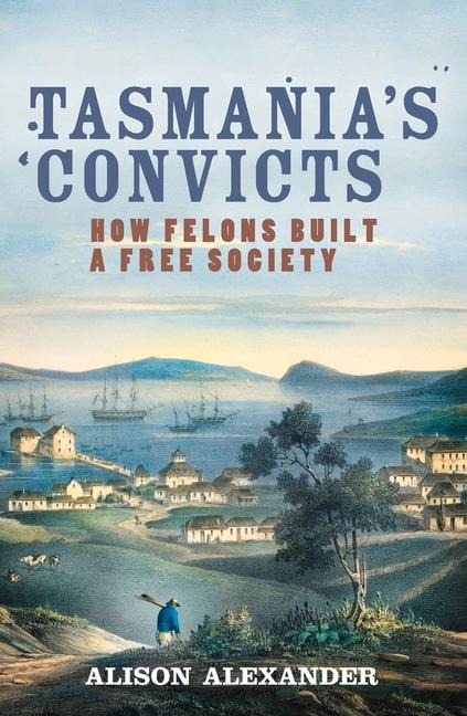 Tasmanias Convicts: How Felons Built a Free Society