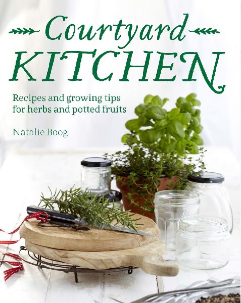 Courtyard Kitchen: Recipes and growing tips for herbs and potted fruits