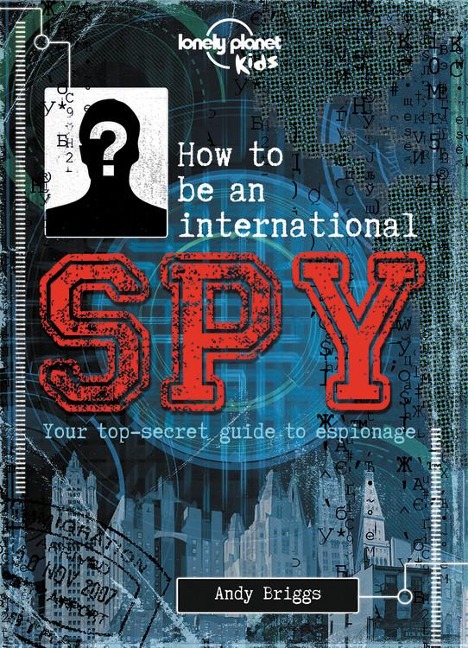 Lonely Planet Kids How to Be an International Spy: Your Training Manual, Should You Choose to Accept It