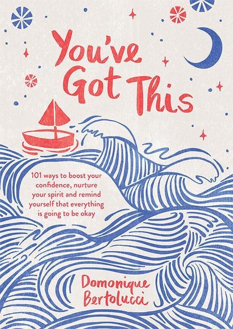 Youve Got This: 101 ways to boost your confidence, nurture your spirit and remind yourself that everything is going to be okay