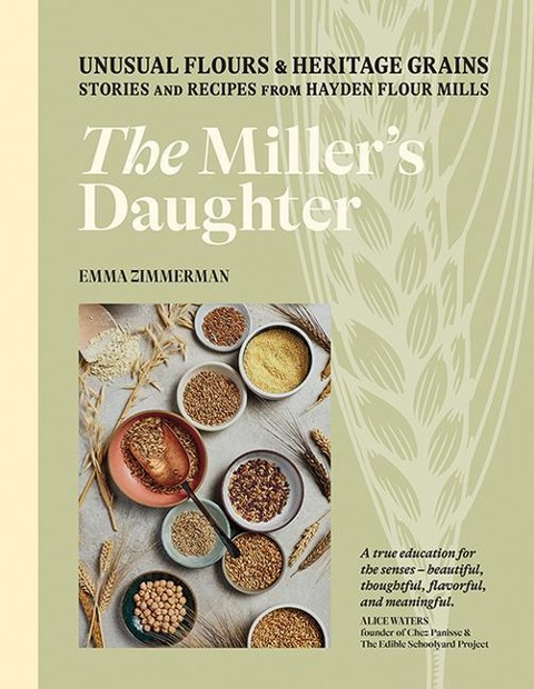 The Millers Daughter: Unusual Flours & Heritage Grains: Stories and Recipes from Hayden Flour Mills