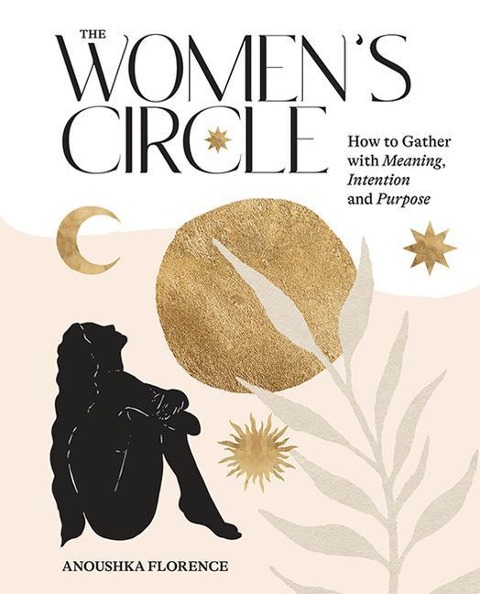 The Womens Circle: How to Gather with Meaning, Intention and Purpose