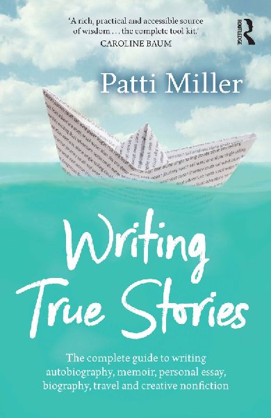 Writing True Stories: The complete guide to writing autobiography, memoir, personal essay, biography, travel and creative nonfiction