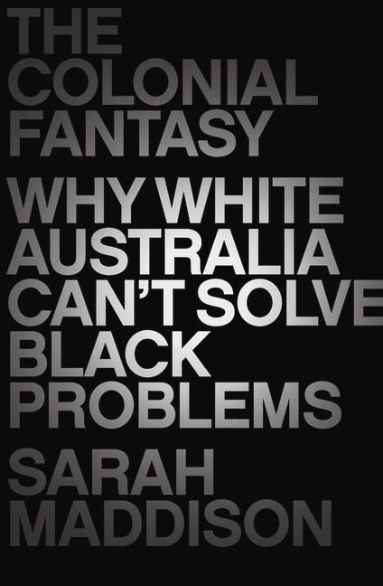 The Colonial Fantasy: Why White Australia Cant Solve Black Problems