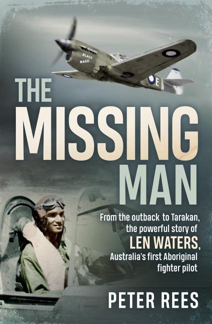 The Missing Man: From the Outback to Tarakan, the Powerful Story of Len Waters, the Raafs Only WWII Aboriginal Fighter Pilot